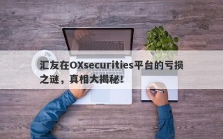 汇友在OXsecurities平台的亏损之谜，真相大揭秘！