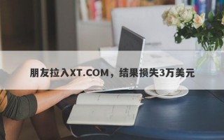 朋友拉入XT.COM，结果损失3万美元