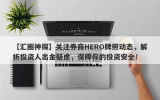 【汇圈神探】关注券商HERO牌照动态，解析投资人出金疑虑，保障你的投资安全！