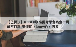 【已解决】USGFX联准国际平台出金一周都不打款-要懂汇（knowfx）问答