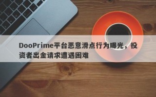 DooPrime平台恶意滑点行为曝光，投资者出金请求遭遇困难