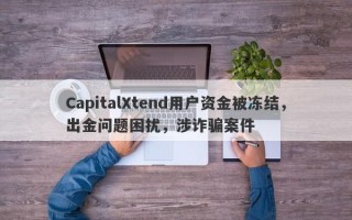 CapitalXtend用户资金被冻结，出金问题困扰，涉诈骗案件