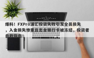 爆料！FXPro浦汇投资失败引发全员损失，入金损失惨重且出金银行卡被冻结，投资者自救指南！