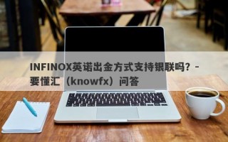 INFINOX英诺出金方式支持银联吗？-要懂汇（knowfx）问答