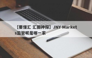 【要懂汇 汇圈神探】JNY Markets监管呢是哪一家
