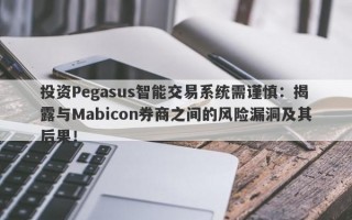 投资Pegasus智能交易系统需谨慎：揭露与Mabicon券商之间的风险漏洞及其后果！