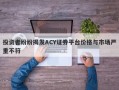 投资者纷纷揭发ACY证券平台价格与市场严重不符