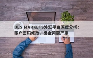 DLS MARKETS外汇平台深度分析：账户密码修改，出金问题严重