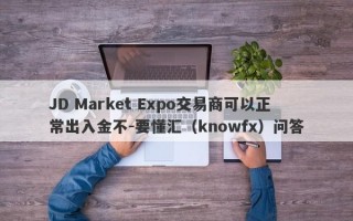 JD Market Expo交易商可以正常出入金不-要懂汇（knowfx）问答