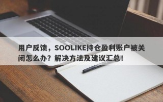 用户反馈，SOOLIKE持仓盈利账户被关闭怎么办？解决方法及建议汇总！