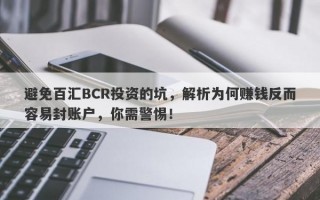 避免百汇BCR投资的坑，解析为何赚钱反而容易封账户，你需警惕！