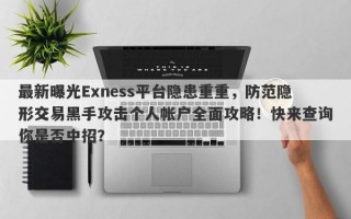 最新曝光Exness平台隐患重重，防范隐形交易黑手攻击个人帐户全面攻略！快来查询你是否中招？