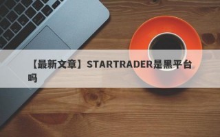 【最新文章】STARTRADER是黑平台吗
