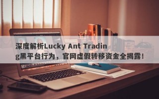 深度解析Lucky Ant Trading黑平台行为，官网虚假转移资金全揭露！