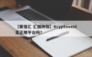 【要懂汇 汇圈神探】Kryptovest是正规平台吗？
