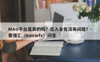 MAG平台是真的吗？出入金有没有问题？-要懂汇（knowfx）问答