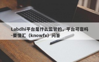 Labdhi平台是什么监管的，平台可靠吗-要懂汇（knowfx）问答