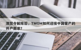 澳禁令解除后，TMGM如何迎接中国客户的开户需求？