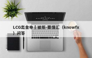 LCG出金申請被拒-要懂汇（knowfx）问答