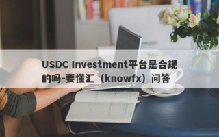 USDC Investment平台是合规的吗-要懂汇（knowfx）问答