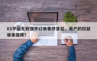 XS平台无故强平订单事件背后，用户的权益谁来保障？