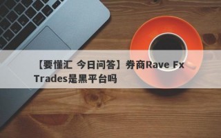 【要懂汇 今日问答】券商Rave Fx Trades是黑平台吗
