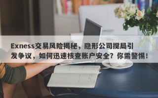 Exness交易风险揭秘，隐形公司搅局引发争议，如何迅速核查账户安全？你需警惕！