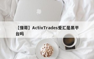 【懂哥】ActivTrades爱汇是黑平台吗
