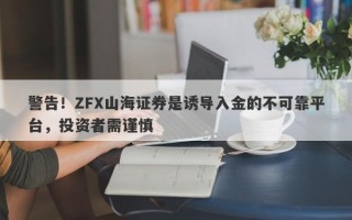 警告！ZFX山海证券是诱导入金的不可靠平台，投资者需谨慎