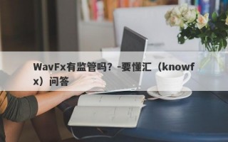 WavFx有监管吗？-要懂汇（knowfx）问答