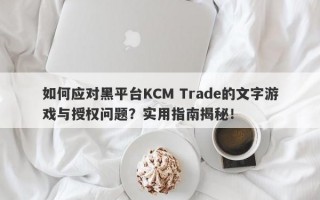 如何应对黑平台KCM Trade的文字游戏与授权问题？实用指南揭秘！