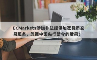 ECMarkets涉嫌非法提供加密货币交易服务，忽视中国央行禁令的后果！