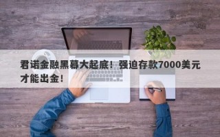 君诺金融黑幕大起底！强迫存款7000美元才能出金！