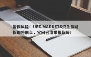 警惕风险！UEZ MARKETS资金盘疑似即将崩盘，官网已遭举报取缔！