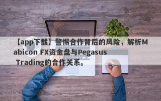 【app下载】警惕合作背后的风险，解析Mabicon FX资金盘与Pegasus Trading的合作关系。