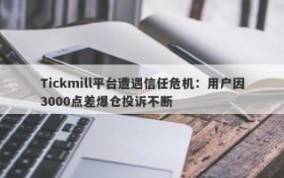 Tickmill平台遭遇信任危机：用户因3000点差爆仓投诉不断