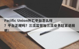 Pacific Union外汇平台怎么样？平台正规吗？三流监管加三流业务赶紧退圈吧！