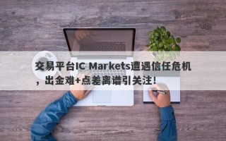 交易平台IC Markets遭遇信任危机，出金难+点差离谱引关注！