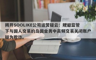 揭开SOOLIKE公司运营疑云：规避监管下与国人交易的岛国业务中高频交易关闭账户疑为欺诈。