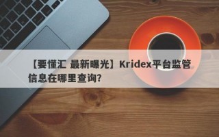 【要懂汇 最新曝光】Kridex平台监管信息在哪里查询？
