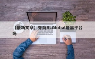 【最新文章】券商BLGlobal是黑平台吗
