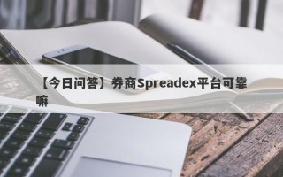 【今日问答】券商Spreadex平台可靠嘛
