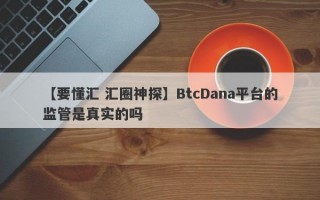 【要懂汇 汇圈神探】BtcDana平台的监管是真实的吗
