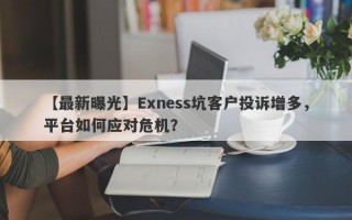 【最新曝光】Exness坑客户投诉增多，平台如何应对危机？