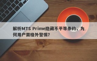 解析MTS Prime隐藏不平等条约，为何用户需格外警惕？