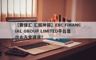 【要懂汇 汇圈神探】EBC FINANCIAL GROUP LIMITED平台是什么入金通道？
