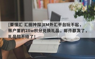 [要懂汇 汇圈神探]XM外汇平台玩不起，账户里的28w积分兑换礼品，邮件都发了，礼品却不给了！