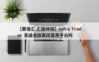 【要懂汇 汇圈神探】Infra Trader 易通金融集团是黑平台吗
