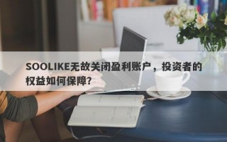 SOOLIKE无故关闭盈利账户，投资者的权益如何保障？