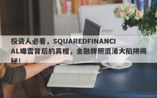 投资人必看，SQUAREDFINANCIAL曝雷背后的真相，金融牌照混淆大陷阱揭秘！